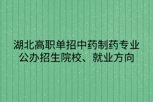 湖北高職單招中藥制藥專業(yè)公辦招生院校、就業(yè)方向