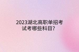 2023湖北高職單招考試考哪些科目？