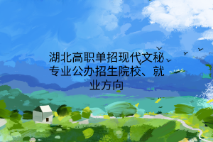 湖北高職單招現(xiàn)代文秘專業(yè)公辦招生院校、就業(yè)方向