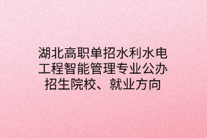 湖北高職單招水利水電工程智能管理專業(yè)公辦招生院校、就業(yè)方向