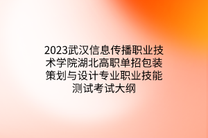 2023武漢信息傳播職業(yè)技術(shù)學(xué)院湖北高職單招包裝策劃與設(shè)計(jì)專(zhuān)業(yè)職業(yè)技能測(cè)試考試大綱
