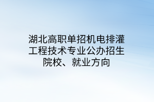 湖北高職單招機電排灌工程技術(shù)專業(yè)公辦招生院校、就業(yè)方向