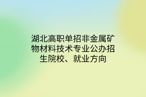 湖北高職單招非金屬礦物材料技術(shù)專業(yè)公辦招生院校、就業(yè)方向