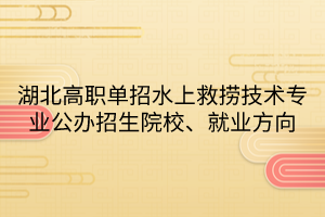 湖北高職單招水上救撈技術(shù)專業(yè)公辦招生院校、就業(yè)方向