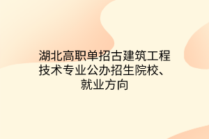 湖北高職單招古建筑工程技術專業(yè)公辦招生院校、就業(yè)方向
