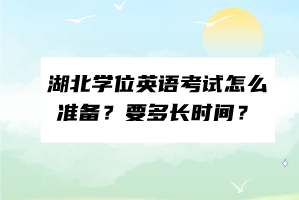 湖北學(xué)位英語考試怎么準(zhǔn)備？要多長時間？