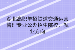 湖北高職單招鐵道交通運(yùn)營(yíng)管理專(zhuān)業(yè)公辦招生院校、就業(yè)方向