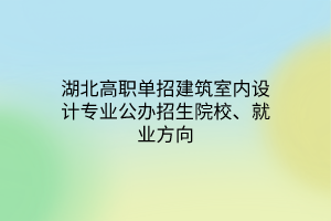 湖北高職單招建筑室內(nèi)設(shè)計專業(yè)公辦招生院校、就業(yè)方向