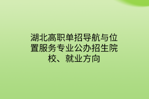 湖北高職單招導(dǎo)航與位置服務(wù)專業(yè)公辦招生院校、就業(yè)方向