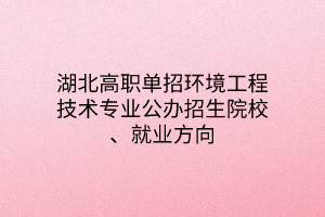 湖北高職單招環(huán)境工程技術專業(yè)公辦招生院校、就業(yè)方向