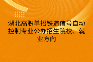 湖北高職單招鐵道信號自動控制專業(yè)公辦招生院校、就業(yè)方向