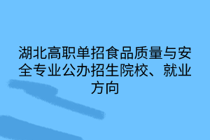 湖北高職單招食品質(zhì)量與安全專業(yè)公辦招生院校、就業(yè)方向