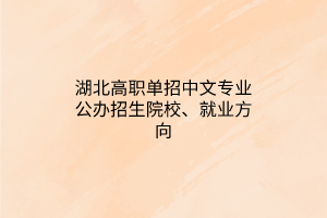 湖北高職單招中文專業(yè)公辦招生院校、就業(yè)方向