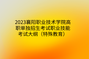 2023襄陽職業(yè)技術(shù)學(xué)院高職單獨招生考試職業(yè)技能考試大綱（特殊教育）