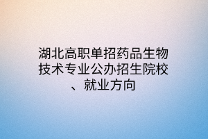 湖北高職單招藥品生物技術(shù)專業(yè)公辦招生院校、就業(yè)方向