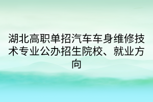 湖北高職單招汽車車身維修技術專業(yè)公辦招生院校、就業(yè)方向