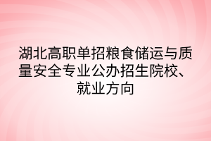 湖北高職單招糧食儲運(yùn)與質(zhì)量安全專業(yè)公辦招生院校、就業(yè)方向