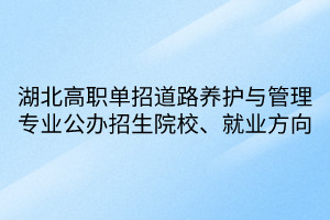 湖北高職單招道路養(yǎng)護(hù)與管理專業(yè)公辦招生院校、就業(yè)方向