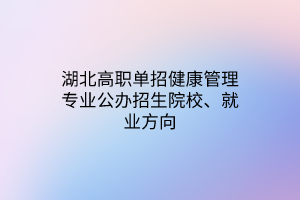 湖北高職單招健康管理專業(yè)公辦招生院校、就業(yè)方向