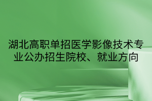 湖北高職單招醫(yī)學(xué)影像技術(shù)專業(yè)公辦招生院校、就業(yè)方向