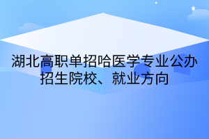 湖北高職單招哈醫(yī)學(xué)專業(yè)公辦招生院校、就業(yè)方向