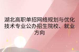 湖北高職單招網(wǎng)絡(luò)規(guī)劃與優(yōu)化技術(shù)專業(yè)公辦招生院校、就業(yè)方向