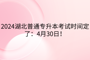 2024湖北普通專升本考試時(shí)間定了：4月30日！