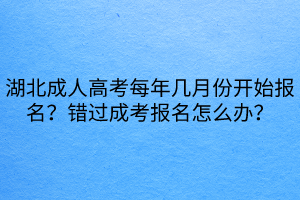 湖北成人高考每年幾月份開始報名？錯過成考報名怎么辦？