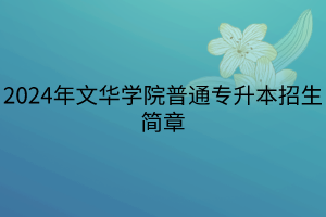 2024年文華學(xué)院普通專升本招生簡(jiǎn)章(1)