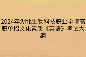 2024年湖北生物科技職業(yè)學院高職單招文化素質(zhì)《英語》考試大綱
