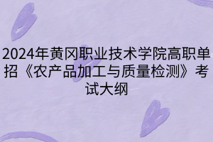 2024年黃岡職業(yè)技術(shù)學院高職單招《農(nóng)產(chǎn)品加工與質(zhì)量檢測》考試大綱