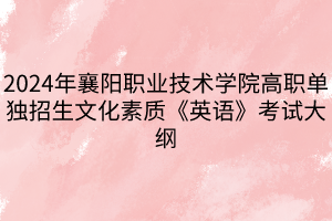 2024年襄陽(yáng)職業(yè)技術(shù)學(xué)院高職單獨(dú)招生文化素質(zhì)《英語(yǔ)》考試大綱