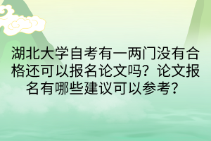 湖北大學(xué)自考有一兩門沒(méi)有合格還可以報(bào)名論文嗎？論文報(bào)名有哪些建議可以參考？