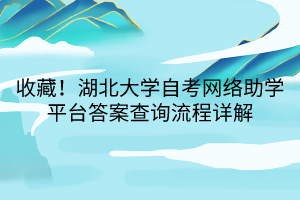 收藏！湖北大學自考網(wǎng)絡(luò)助學平臺答案查詢流程詳解