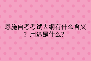 恩施自考考試大綱有什么含義？用途是什么？