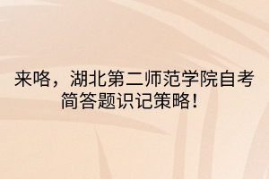 來(lái)咯，湖北第二師范學(xué)院自考簡(jiǎn)答題識(shí)記策略！