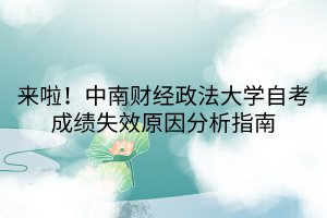 來啦！中南財經(jīng)政法大學(xué)自考成績失效原因分析指南