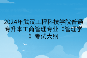 2024年武漢工程科技學(xué)院普通專(zhuān)升本工商管理專(zhuān)業(yè)《管理學(xué)》考試大綱(1)