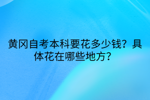 黃岡自考本科要花多少錢？具體花在哪些地方？