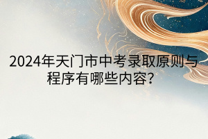 2024年天門市中考錄取原則與程序有哪些內(nèi)容？