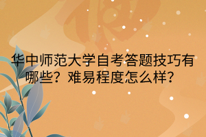 華中師范大學(xué)自考答題技巧有哪些？難易程度怎么樣？