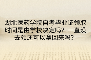 湖北醫(yī)藥學(xué)院自考畢業(yè)證領(lǐng)取時(shí)間是由學(xué)校決定嗎？一直沒去領(lǐng)還可以拿回來嗎？