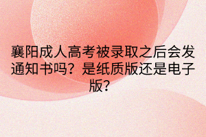 襄陽成人高考被錄取之后會發(fā)通知書嗎？是紙質(zhì)版還是電子版？