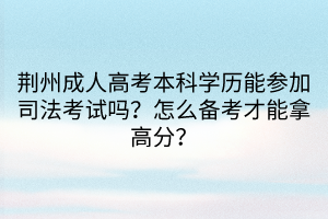 荊州成人高考本科學(xué)歷能參加司法考試嗎？怎么備考才能拿高分？