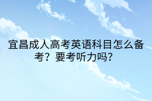 宜昌成人高考英語科目怎么備考？要考聽力嗎？