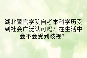 湖北警官學(xué)院自考本科學(xué)歷受到社會(huì)廣泛認(rèn)可嗎？在生活中會(huì)不會(huì)受到歧視？