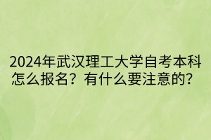 2024年武漢理工大學(xué)自考本科怎么報名？有什么要注意的？