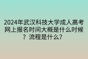 2024年武漢科技大學(xué)成人高考網(wǎng)上報名時間大概是什么時候？流程是什么？