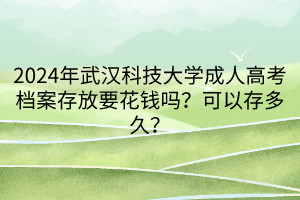 2024年武漢科技大學(xué)成人高考檔案存放要花錢(qián)嗎？可以存多久？