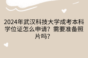 2024年武漢科技大學(xué)成考本科學(xué)位證怎么申請？需要準(zhǔn)備照片嗎？